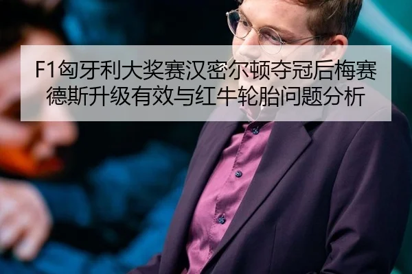 F1匈牙利大奖赛汉密尔顿夺冠后梅赛德斯升级有效与红牛轮胎问题分析